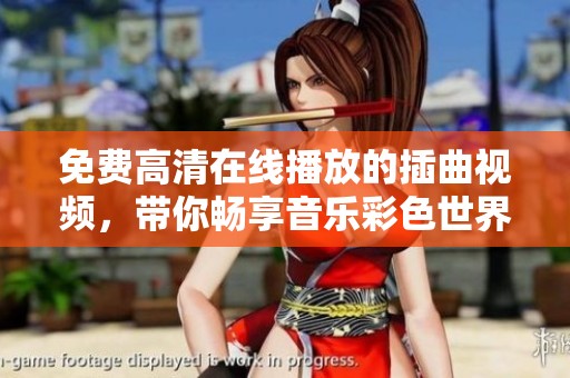免费高清在线播放的插曲视频，带你畅享音乐彩色世界