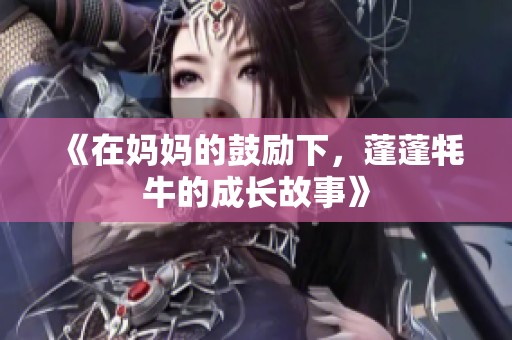 《在妈妈的鼓励下，蓬蓬牦牛的成长故事》