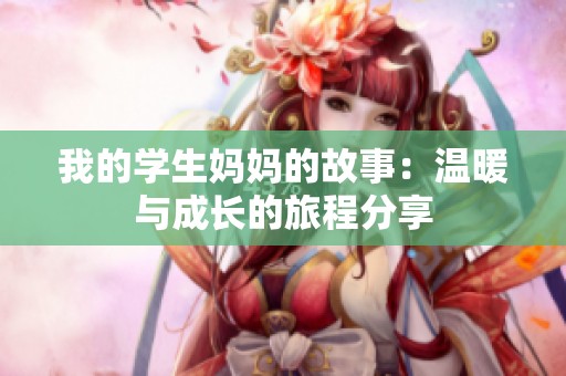 我的学生妈妈的故事：温暖与成长的旅程分享