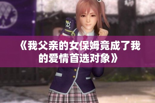 《我父亲的女保姆竟成了我的爱情首选对象》