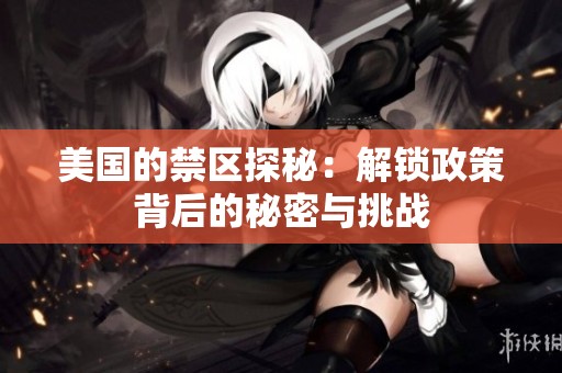 美国的禁区探秘：解锁政策背后的秘密与挑战