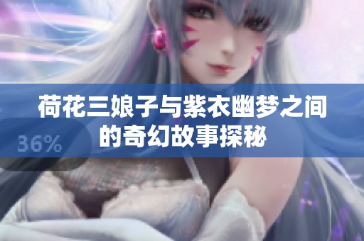 荷花三娘子与紫衣幽梦之间的奇幻故事探秘