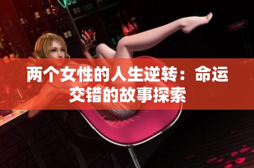 两个女性的人生逆转：命运交错的故事探索