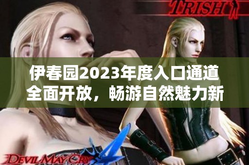 伊春园2023年度入口通道全面开放，畅游自然魅力新体验