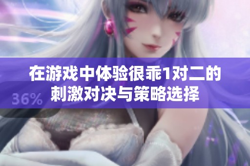 在游戏中体验很乖1对二的刺激对决与策略选择