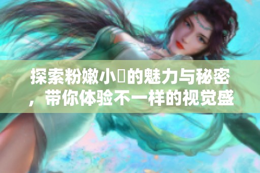 探索粉嫩小泬的魅力与秘密，带你体验不一样的视觉盛宴