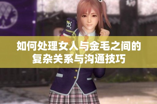 如何处理女人与金毛之间的复杂关系与沟通技巧