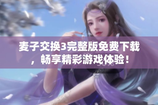 麦子交换3完整版免费下载，畅享精彩游戏体验！