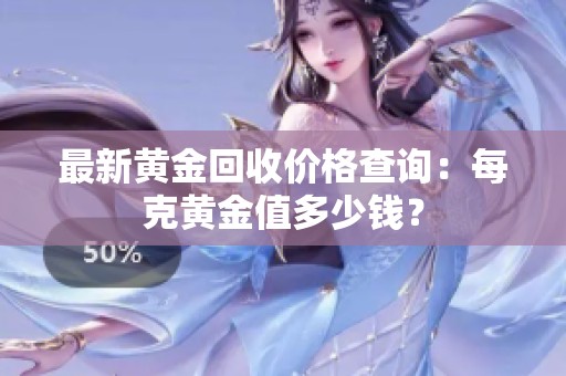 最新黄金回收价格查询：每克黄金值多少钱？
