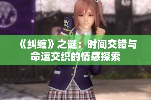 《纠缠》之谜：时间交错与命运交织的情感探索