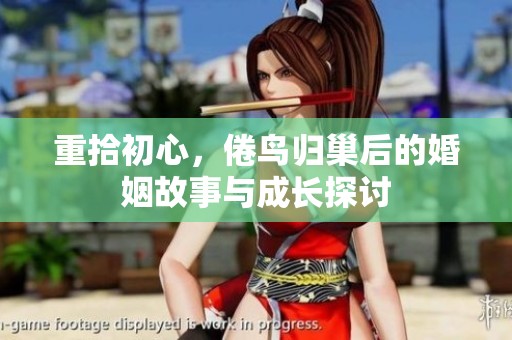 重拾初心，倦鸟归巢后的婚姻故事与成长探讨