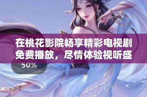 在桃花影院畅享精彩电视剧免费播放，尽情体验视听盛宴