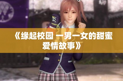 《缘起校园 一男一女的甜蜜爱情故事》