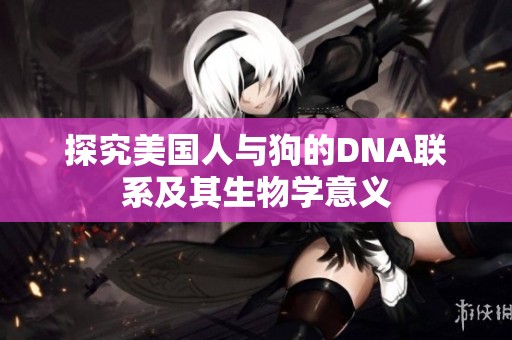 探究美国人与狗的DNA联系及其生物学意义