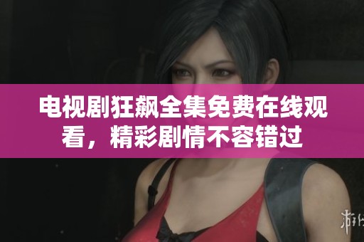 电视剧狂飙全集免费在线观看，精彩剧情不容错过