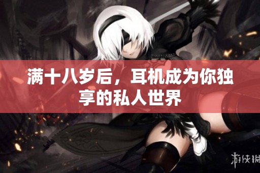 满十八岁后，耳机成为你独享的私人世界