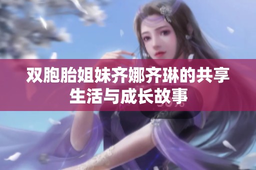 双胞胎姐妹齐娜齐琳的共享生活与成长故事