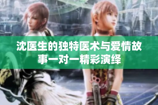 沈医生的独特医术与爱情故事一对一精彩演绎