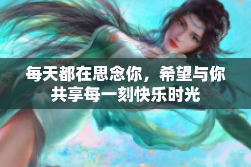 每天都在思念你，希望与你共享每一刻快乐时光