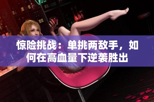 惊险挑战：单挑两敌手，如何在高血量下逆袭胜出