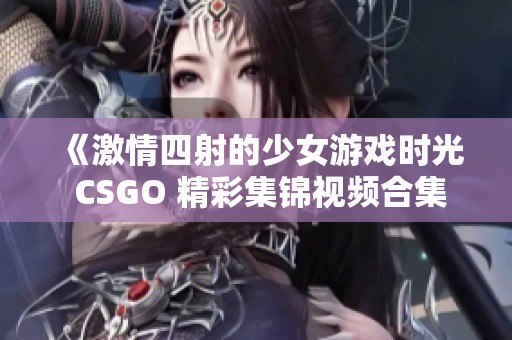 《激情四射的少女游戏时光 CSGO 精彩集锦视频合集》
