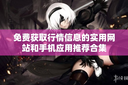 免费获取行情信息的实用网站和手机应用推荐合集