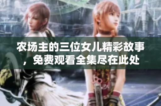 农场主的三位女儿精彩故事，免费观看全集尽在此处