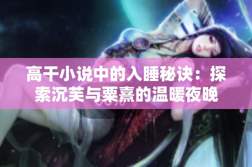 高干小说中的入睡秘诀：探索沉芙与粟熹的温暖夜晚