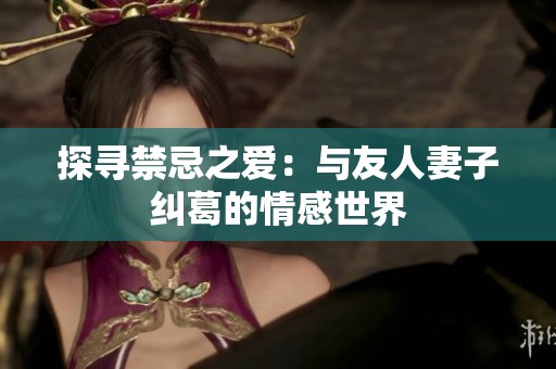 探寻禁忌之爱：与友人妻子纠葛的情感世界