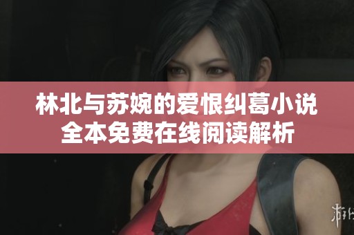 林北与苏婉的爱恨纠葛小说全本免费在线阅读解析