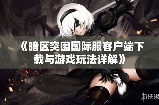 《暗区突围国际服客户端下载与游戏玩法详解》