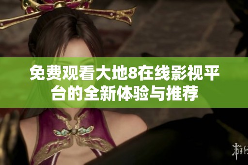 免费观看大地8在线影视平台的全新体验与推荐