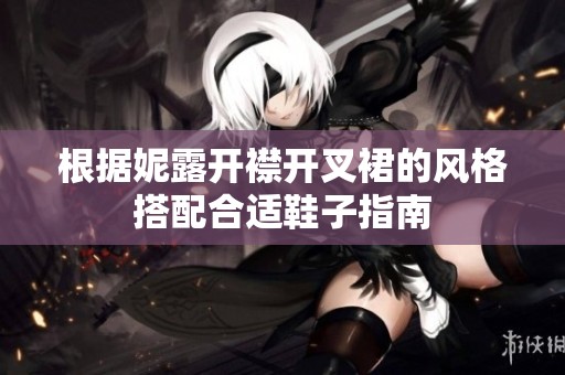 根据妮露开襟开叉裙的风格搭配合适鞋子指南