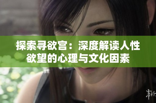探索寻欲宫：深度解读人性欲望的心理与文化因素