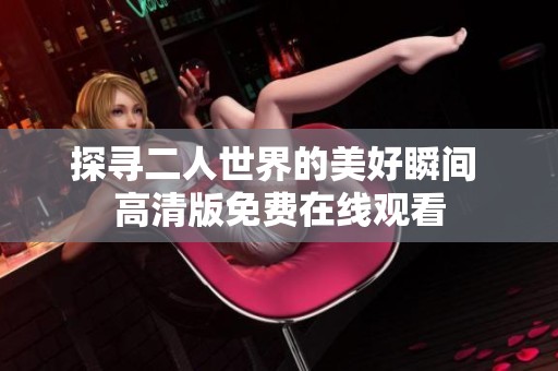 探寻二人世界的美好瞬间 高清版免费在线观看