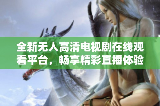 全新无人高清电视剧在线观看平台，畅享精彩直播体验