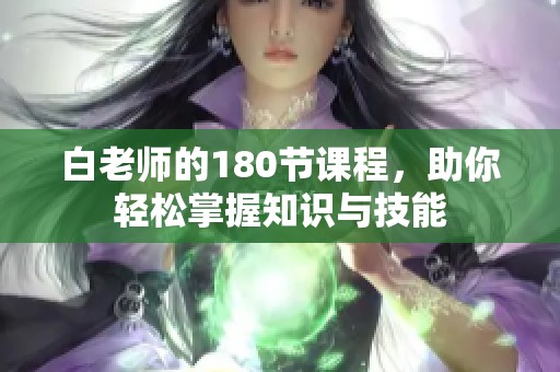 白老师的180节课程，助你轻松掌握知识与技能