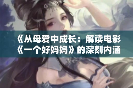 《从母爱中成长：解读电影《一个好妈妈》的深刻内涵》
