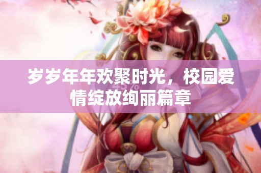 岁岁年年欢聚时光，校园爱情绽放绚丽篇章