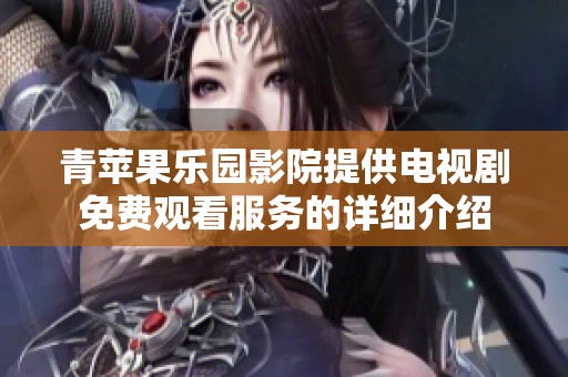 青苹果乐园影院提供电视剧免费观看服务的详细介绍