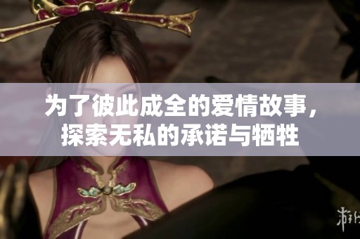 为了彼此成全的爱情故事，探索无私的承诺与牺牲