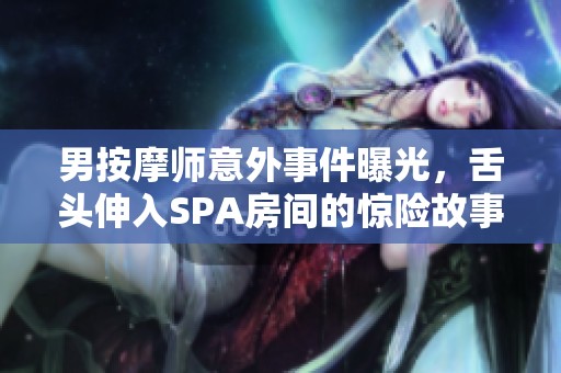 男按摩师意外事件曝光，舌头伸入SPA房间的惊险故事