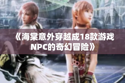 《海棠意外穿越成18款游戏NPC的奇幻冒险》