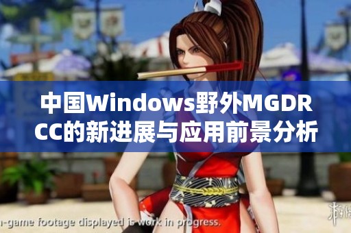 中国Windows野外MGDRCC的新进展与应用前景分析