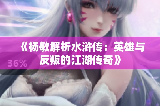 《杨敏解析水浒传：英雄与反叛的江湖传奇》