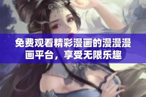免费观看精彩漫画的漫漫漫画平台，享受无限乐趣