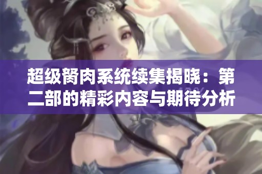 超级胬肉系统续集揭晓：第二部的精彩内容与期待分析