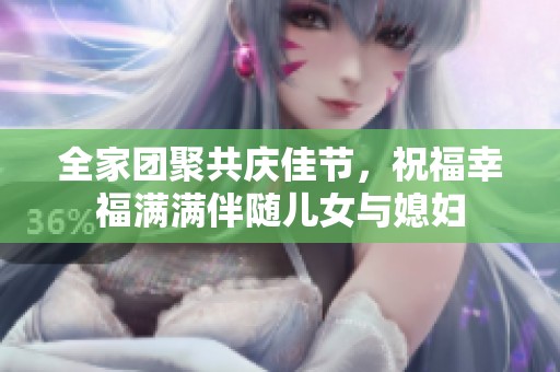 全家团聚共庆佳节，祝福幸福满满伴随儿女与媳妇