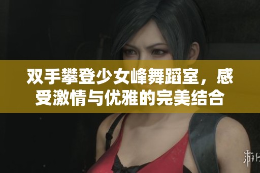 双手攀登少女峰舞蹈室，感受激情与优雅的完美结合