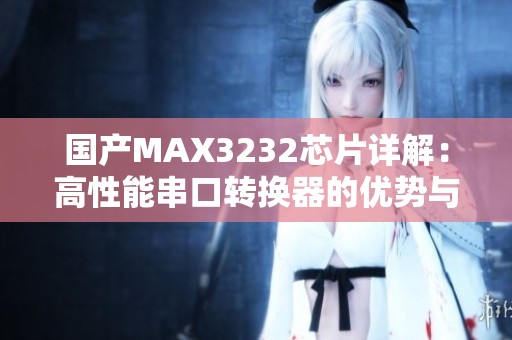 国产MAX3232芯片详解：高性能串口转换器的优势与应用